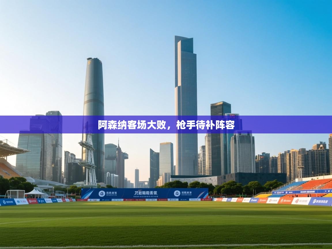 阿森纳客场大败，枪手待补阵容  第2张