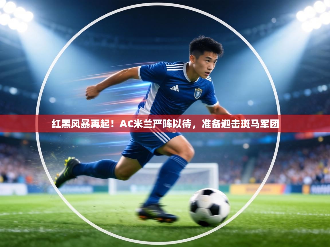 红黑风暴再起！AC米兰严阵以待，准备迎击斑马军团  第1张